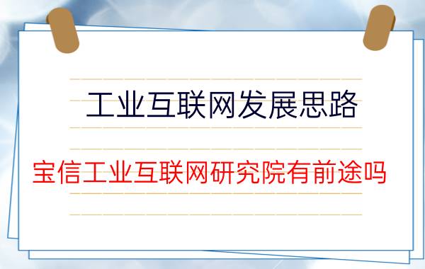 工业互联网发展思路 宝信工业互联网研究院有前途吗？